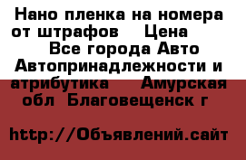 Нано-пленка на номера от штрафов  › Цена ­ 1 190 - Все города Авто » Автопринадлежности и атрибутика   . Амурская обл.,Благовещенск г.